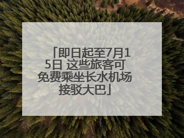 即日起至7月15日 这些旅客可免费乘坐长水机场接驳大巴
