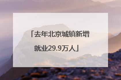 去年北京城镇新增就业29.9万人