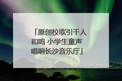 原创校歌引千人和鸣 小学生童声唱响长沙音乐厅