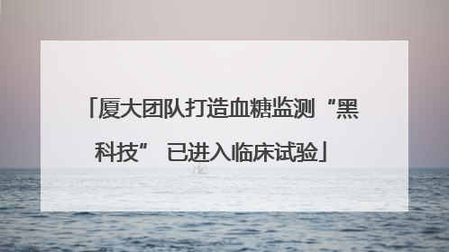 厦大团队打造血糖监测“黑科技” 已进入临床试验