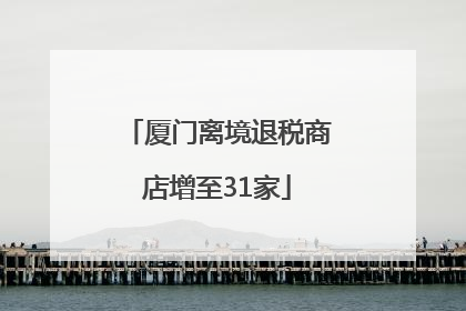 厦门离境退税商店增至31家