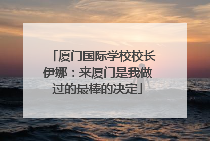 厦门国际学校校长伊娜：来厦门是我做过的最棒的决定