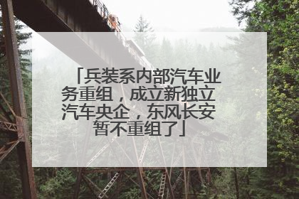 兵装系内部汽车业务重组，成立新独立汽车央企，东风长安暂不重组了