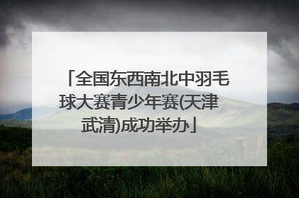 全国东西南北中羽毛球大赛青少年赛(天津武清)成功举办