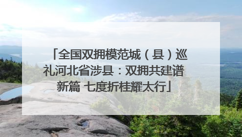 全国双拥模范城（县）巡礼河北省涉县：双拥共建谱新篇 七度折桂耀太行