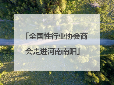 全国性行业协会商会走进河南南阳