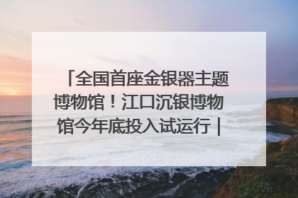 全国首座金银器主题博物馆！江口沉银博物馆今年底投入试运行｜万千气象看四川