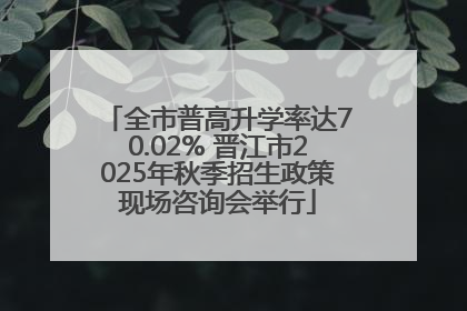 全市普高升学率达70.02% 晋江市2025年秋季招生政策现场咨询会举行