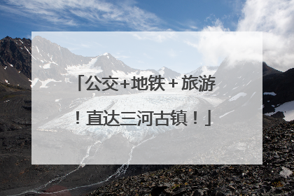公交+地铁＋旅游！直达三河古镇！