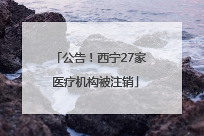 公告！西宁27家医疗机构被注销