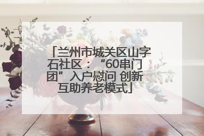 兰州市城关区山字石社区：“60串门团”入户慰问 创新互助养老模式