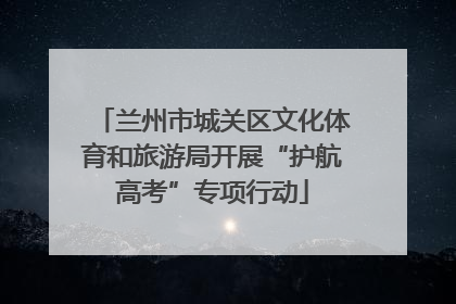 兰州市城关区文化体育和旅游局开展“护航高考”专项行动