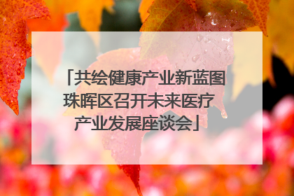共绘健康产业新蓝图 珠晖区召开未来医疗产业发展座谈会