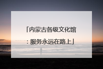 内蒙古各级文化馆：服务永远在路上