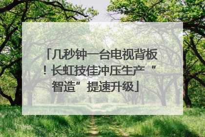 几秒钟一台电视背板！长虹技佳冲压生产“智造”提速升级