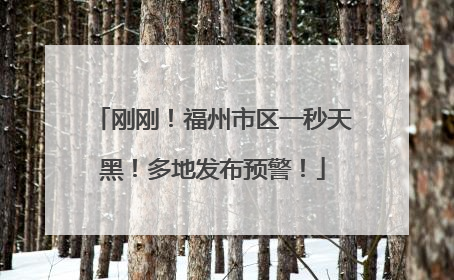 刚刚！福州市区一秒天黑！多地发布预警！