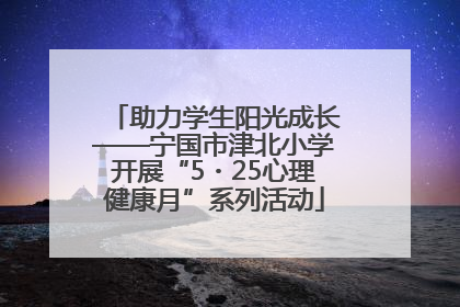 助力学生阳光成长——宁国市津北小学开展“5・25心理健康月”系列活动