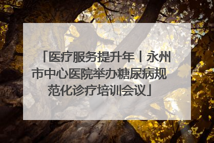 医疗服务提升年丨永州市中心医院举办糖尿病规范化诊疗培训会议