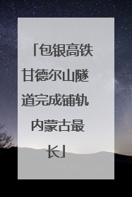 包银高铁甘德尔山隧道完成铺轨 内蒙古最长