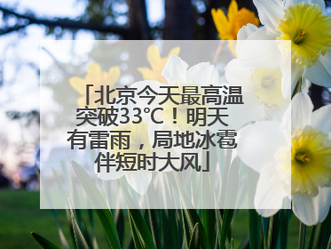北京今天最高温突破33℃！明天有雷雨，局地冰雹伴短时大风