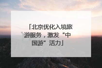 北京优化入境旅游服务，激发“中国游”活力