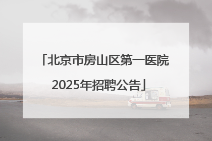北京市房山区第一医院2025年招聘公告