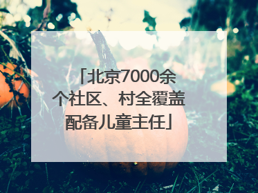 北京7000余个社区、村全覆盖配备儿童主任