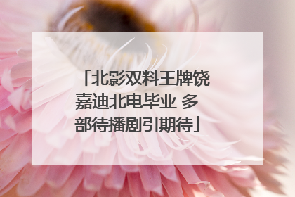 北影双料王牌饶嘉迪北电毕业 多部待播剧引期待