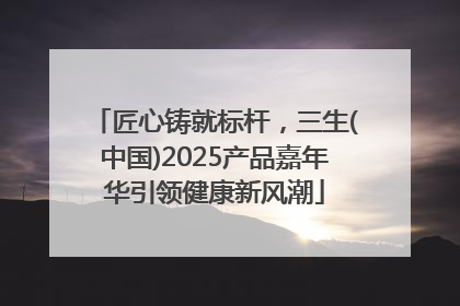 匠心铸就标杆，三生(中国)2025产品嘉年华引领健康新风潮