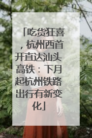 吃货狂喜，杭州西首开直达汕头高铁：下月起杭州铁路出行有新变化