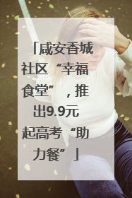 咸安香城社区“幸福食堂”，推出9.9元起高考“助力餐”