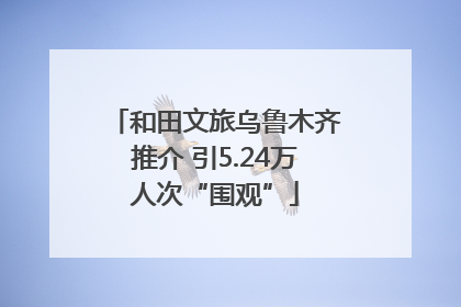 和田文旅乌鲁木齐推介 引5.24万人次“围观”