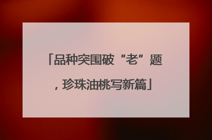 品种突围破“老”题，珍珠油桃写新篇