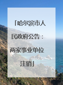 哈尔滨市人民政府公告：两家事业单位注销