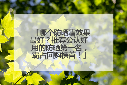哪个防晒霜效果最好？推荐公认好用的防晒第一名，霸占回购榜首！
