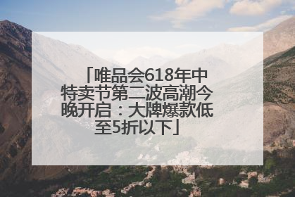 唯品会618年中特卖节第二波高潮今晚开启：大牌爆款低至5折以下