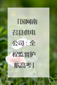 国网南召县供电公司：全程监督护航高考