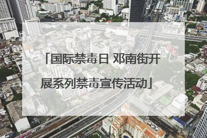 国际禁毒日 邓南街开展系列禁毒宣传活动