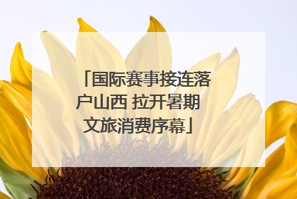 国际赛事接连落户山西 拉开暑期文旅消费序幕