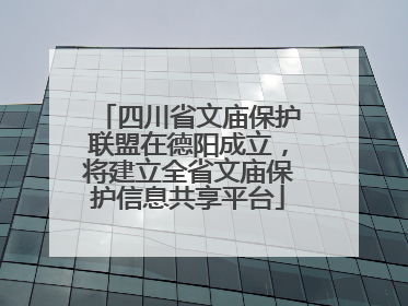 四川省文庙保护联盟在德阳成立，将建立全省文庙保护信息共享平台