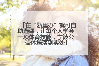 在“浙里办”就可自助选课，让每个人学会一项体育技能，宁波公益体培落到实处