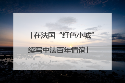 在法国“红色小城”续写中法百年情谊