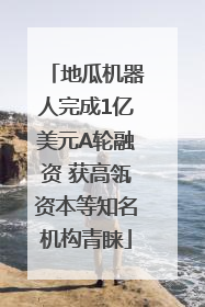 地瓜机器人完成1亿美元A轮融资 获高瓴资本等知名机构青睐