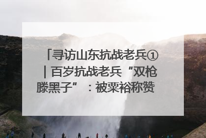 寻访山东抗战老兵①｜百岁抗战老兵“双枪滕黑子”：被粟裕称赞的“孤胆英雄”