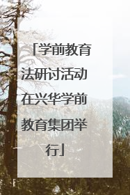 学前教育法研讨活动在兴华学前教育集团举行