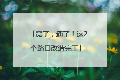宽了，通了！这2个路口改造完工