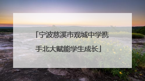 宁波慈溪市观城中学携手北大赋能学生成长