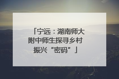 宁远：湖南师大附中师生探寻乡村振兴“密码”