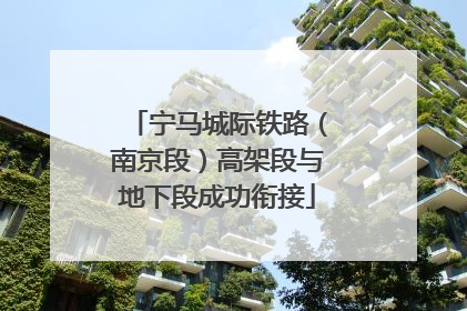 宁马城际铁路（南京段）高架段与地下段成功衔接