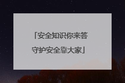 安全知识你来答 守护安全靠大家